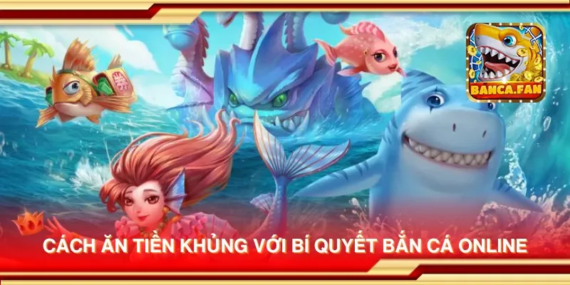 Cách ăn tiền khủng với bí quyết bắn cá online