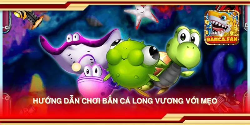 Hướng Dẫn Chơi Bắn Cá Long Vương Cho Người Mới Bắt Đầu